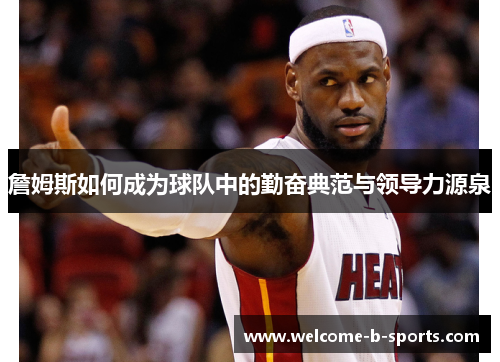 詹姆斯如何成为球队中的勤奋典范与领导力源泉