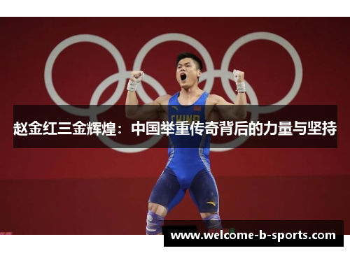 赵金红三金辉煌:中国举重传奇背后的力量与坚持 赵金红三金辉煌:中国举重传奇背后的力量与坚持