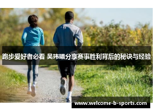 跑步爱好者必看 吴玮曦分享赛事胜利背后的秘诀与经验 跑步爱好者必看 吴玮曦分享赛事胜利背后的秘诀与经验