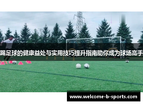 踢足球的健康益处与实用技巧提升指南助你成为球场高手 踢足球的健康益处与实用技巧提升指南助你成为球场高手