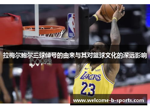 拉梅尔鲍尔三球绰号的由来与其对篮球文化的深远影响 拉梅尔鲍尔三球绰号的由来与其对篮球文化的深远影响