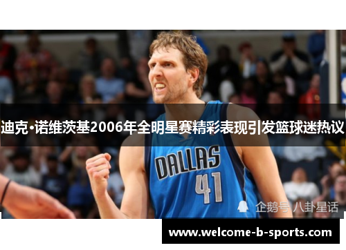 迪克·诺维茨基2006年全明星赛精彩表现引发篮球迷热议 迪克·诺维茨基2006年全明星赛精彩表现引发篮球迷热议
