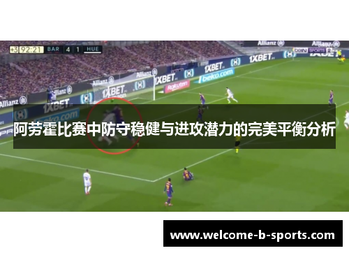 阿劳霍比赛中防守稳健与进攻潜力的完美平衡分析 阿劳霍比赛中防守稳健与进攻潜力的完美平衡分析