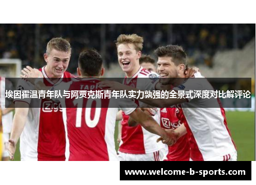 埃因霍温青年队与阿贾克斯青年队实力孰强的全景式深度对比解评论