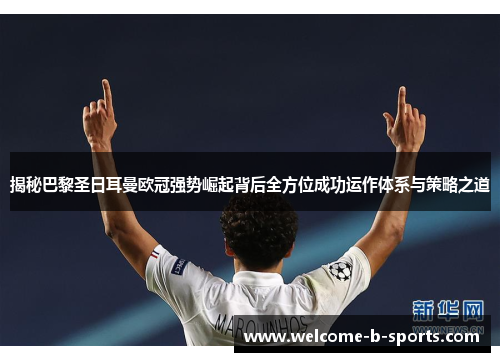 揭秘巴黎圣日耳曼欧冠强势崛起背后全方位成功运作体系与策略之道 揭秘巴黎圣日耳曼欧冠强势崛起背后全方位成功运作体系与策略之道