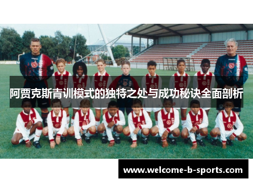 阿贾克斯青训模式的独特之处与成功秘诀全面剖析