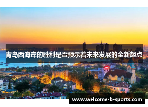 青岛西海岸的胜利是否预示着未来发展的全新起点 青岛西海岸的胜利是否预示着未来发展的全新起点