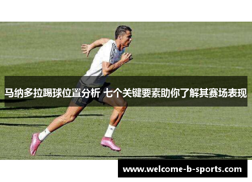 马纳多拉踢球位置分析 七个关键要素助你了解其赛场表现
