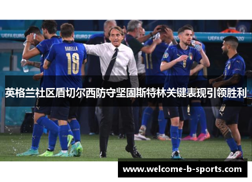 英格兰社区盾切尔西防守坚固斯特林关键表现引领胜利