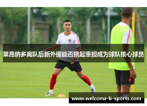 莱昂纳多离队后新外援能否挑起重担成为球队核心球员