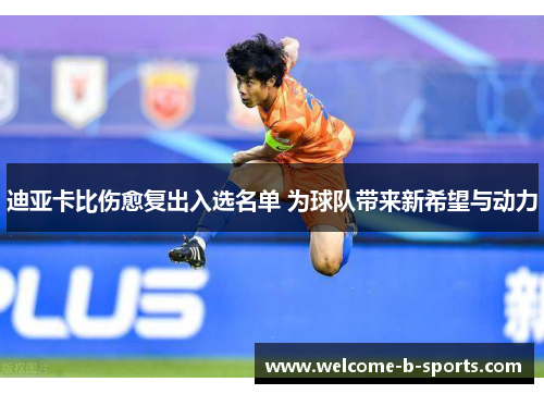 迪亚卡比伤愈复出入选名单 为球队带来新希望与动力
