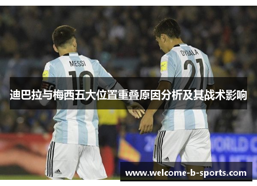 迪巴拉与梅西五大位置重叠原因分析及其战术影响