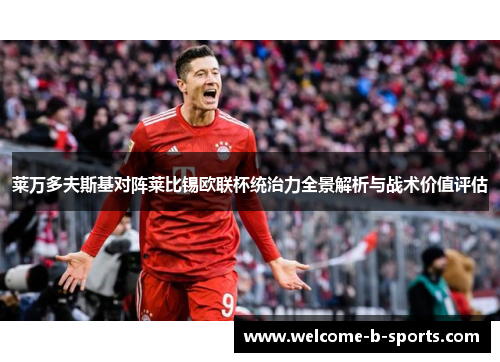 莱万多夫斯基对阵莱比锡欧联杯统治力全景解析与战术价值评估