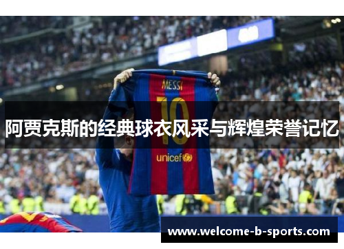 阿贾克斯的经典球衣风采与辉煌荣誉记忆 阿贾克斯的经典球衣风采与辉煌荣誉记忆