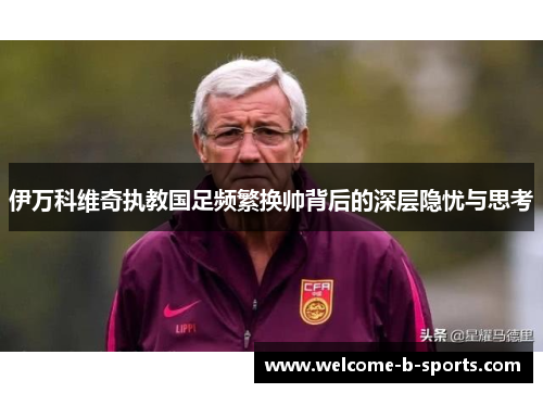 伊万科维奇执教国足频繁换帅背后的深层隐忧与思考