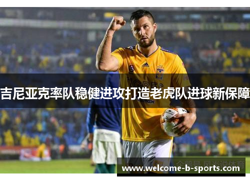 吉尼亚克率队稳健进攻打造老虎队进球新保障 吉尼亚克率队稳健进攻打造老虎队进球新保障