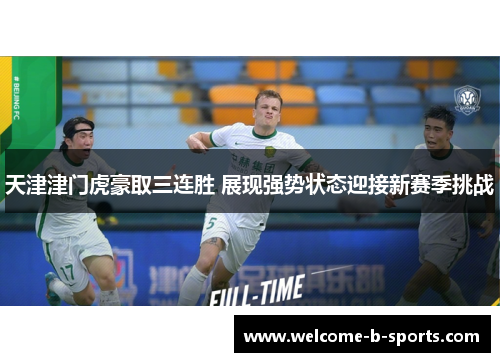 天津津门虎豪取三连胜 展现强势状态迎接新赛季挑战 天津津门虎豪取三连胜 展现强势状态迎接新赛季挑战