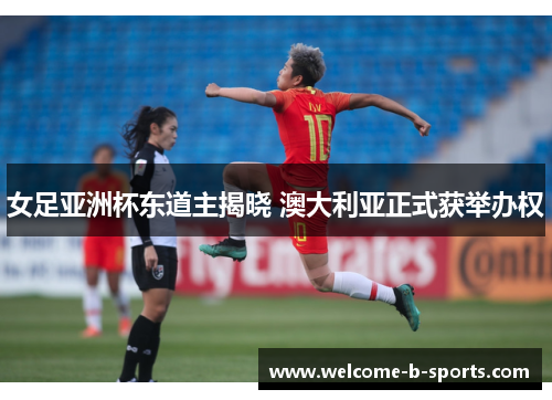 女足亚洲杯东道主揭晓 澳大利亚正式获举办权