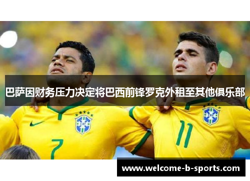 巴萨因财务压力决定将巴西前锋罗克外租至其他俱乐部