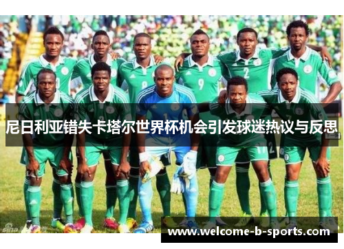 尼日利亚错失卡塔尔世界杯机会引发球迷热议与反思 尼日利亚错失卡塔尔世界杯机会引发球迷热议与反思