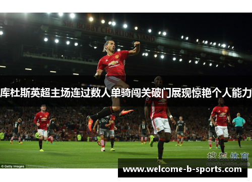 库杜斯英超主场连过数人单骑闯关破门展现惊艳个人能力 库杜斯英超主场连过数人单骑闯关破门展现惊艳个人能力