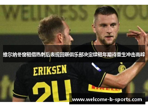 维尔纳冬窗租借热刺后表现回暖俱乐部决定续租年期待重生冲击高峰