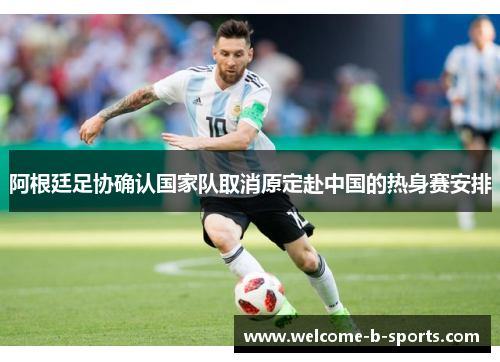 阿根廷足协确认国家队取消原定赴中国的热身赛安排