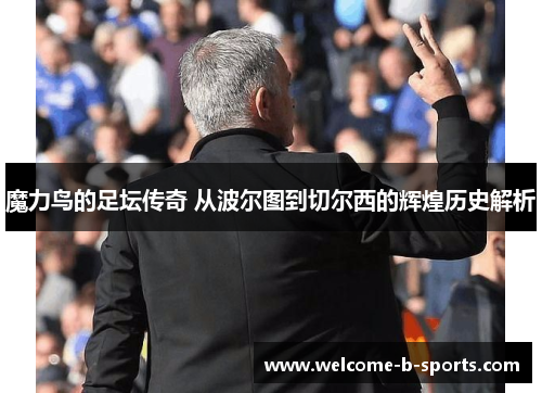 魔力鸟的足坛传奇 从波尔图到切尔西的辉煌历史解析