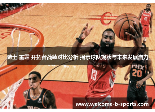 骑士 雷霆 开拓者战绩对比分析 揭示球队现状与未来发展潜力